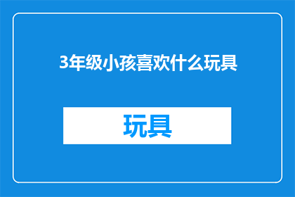 3年级小孩喜欢什么玩具(3年级孩子钟爱哪些玩具？)