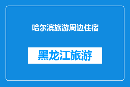 哈尔滨旅游周边住宿(哈尔滨旅游住宿选择：周边有哪些值得推荐的住宿地点？)