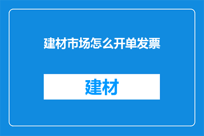 建材市场怎么开单发票(如何正确开具建材市场发票？)