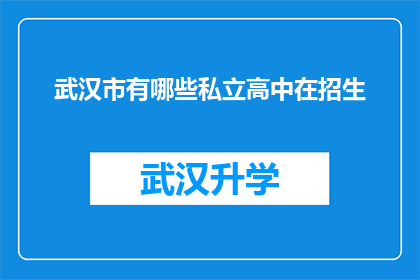 武汉市有哪些私立高中在招生(武汉市私立高中招生情况一览：哪些学校在招收新生？)