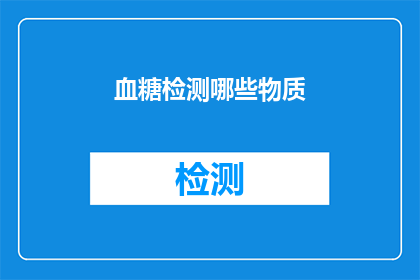 血糖检测哪些物质(血糖检测涉及哪些物质？)