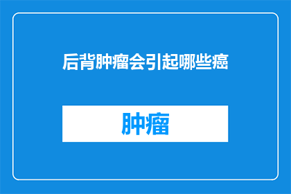 后背肿瘤会引起哪些癌(后背肿瘤可能引发的癌症类型有哪些？)