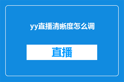yy直播清晰度怎么调(如何调整yy直播的清晰度以获得更佳观看体验？)