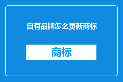 自有品牌怎么更新商标(如何更新自有品牌的商标以保持市场竞争力？)