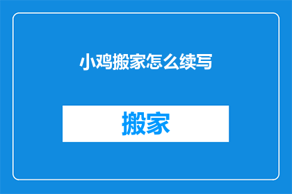 小鸡搬家怎么续写(小鸡搬家后的新生活：如何继续适应新环境？)