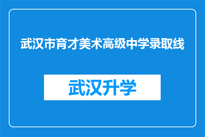 武汉市育才美术高级中学录取线(武汉市育才美术高级中学的录取分数线是多少？)
