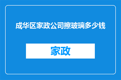 成华区家政公司擦玻璃多少钱(成华区家政服务擦玻璃价格是多少？)