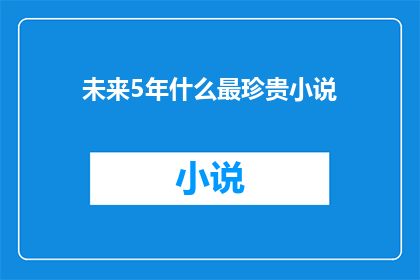 未来5年什么最珍贵小说(未来五年，哪些小说将成为文学宝库中的无价之宝？)