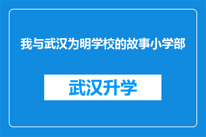 我与武汉为明学校的故事小学部(我与武汉为明学校小学部之间的故事是什么？)