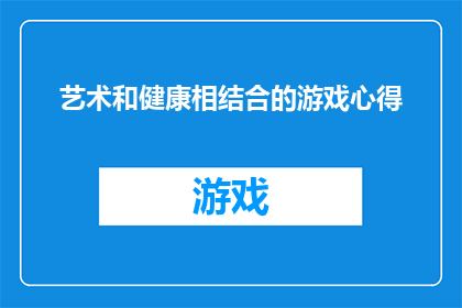 艺术和健康相结合的游戏心得(艺术与健康：如何将这两者融合到游戏中以提升玩家体验？)