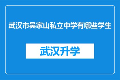 武汉市吴家山私立中学有哪些学生(武汉市吴家山私立中学的学生群体是怎样的？)