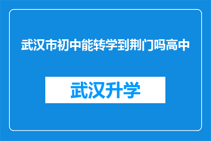 武汉市初中能转学到荆门吗高中(能否将武汉市初中生转学到荆门市继续高中学业？)