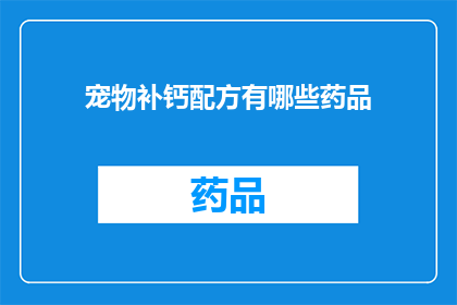 宠物补钙配方有哪些药品(宠物补钙配方中有哪些药品？)