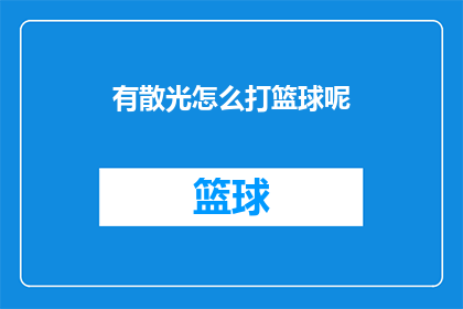 有散光怎么打篮球呢(如何克服散光挑战，享受篮球运动的乐趣？)