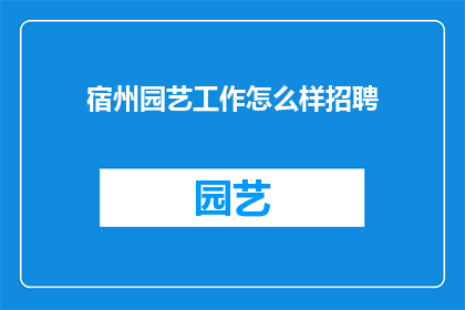 宿州园艺工作怎么样招聘(如何招聘到优秀的园艺工作者？)