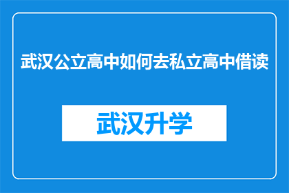 武汉公立高中如何去私立高中借读(武汉公立高中学生如何成功转入私立高中就读？)