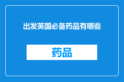 出发英国必备药品有哪些(您在前往英国旅行时，有哪些必备药品？)