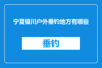 宁夏银川户外垂钓地方有哪些(宁夏银川有哪些户外垂钓胜地？)