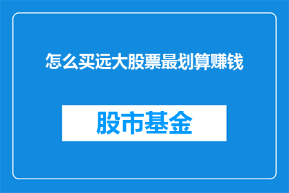 怎么买远大股票最划算赚钱(如何以最经济的方式购买远大股票以实现盈利？)