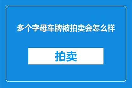 多个字母车牌被拍卖会怎么样(车牌拍卖会如何影响多个字母的车牌价值？)