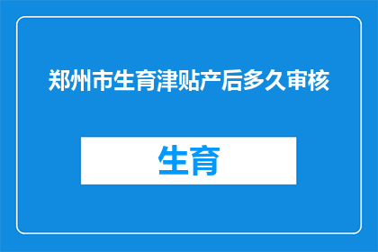 郑州市生育津贴产后多久审核(郑州市生育津贴产后多久进行审核？)