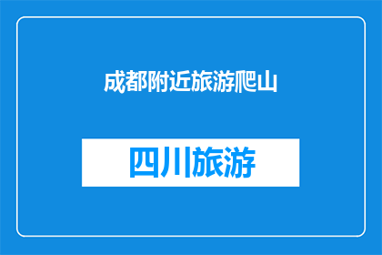 成都附近旅游爬山(成都周边有哪些值得一游的山脉，适合爬山探险？)