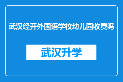 武汉经开外国语学校幼儿园收费吗(武汉经开外国语学校幼儿园是否收费？)