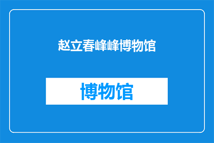 赵立春峰峰博物馆(赵立春峰峰博物馆：探索历史与艺术的交汇之地)
