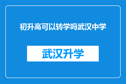 初升高可以转学吗武汉中学(武汉中学学生能否在初升高阶段转学？)
