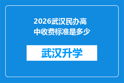 2026武汉民办高中收费标准是多少(2026年武汉民办高中的收费标准是多少？)