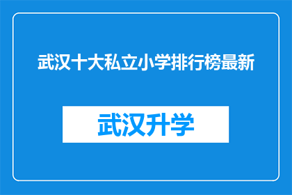 武汉十大私立小学排行榜最新(武汉私立小学排名最新揭晓：哪些学校值得选择？)