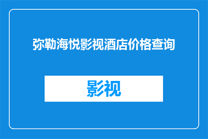 弥勒海悦影视酒店价格查询(弥勒海悦影视酒店的价格是多少？)