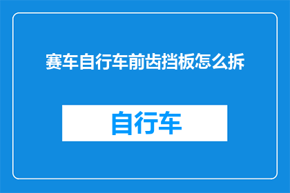 赛车自行车前齿挡板怎么拆(如何拆卸赛车自行车前齿挡板？)