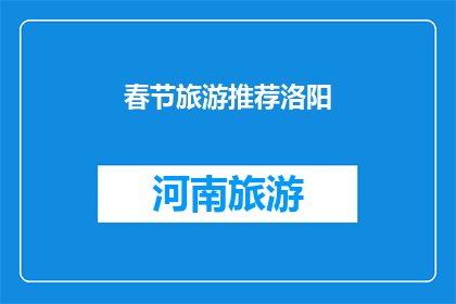 春节旅游推荐洛阳(春节假期，您是否已经规划好洛阳的旅游行程？)