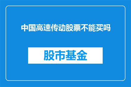 中国高速传动股票不能买吗(投资者是否应该投资中国高速传动公司的股票？)