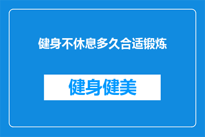 健身不休息多久合适锻炼(健身后多久休息合适？锻炼的最佳时长是多少？)