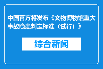 中国官方将发布《文物博物馆重大事故隐患判定标准（试行）》
