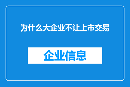 为什么大企业不让上市交易(为何大企业不选择上市交易？这一现象背后隐藏着哪些深层次的原因？)