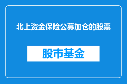 北上资金保险公募加仓的股票(北上资金青睐的保险公募加仓股，投资者如何把握投资机会？)