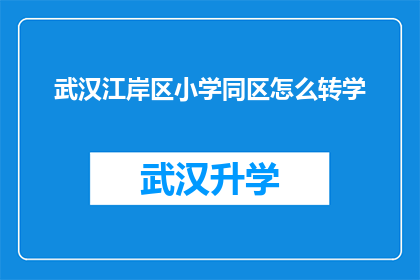 武汉江岸区小学同区怎么转学(武汉江岸区小学同区转学流程及注意事项)