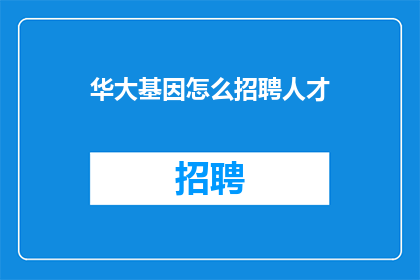 华大基因怎么招聘人才(华大基因如何吸引和招募顶尖人才？)