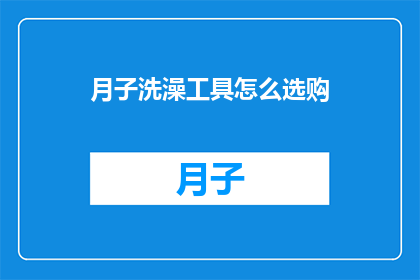 月子洗澡工具怎么选购(如何选购适合月子期间使用的洗澡工具？)
