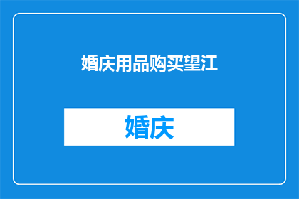 婚庆用品购买望江(婚庆用品购买望江：您是否已经准备好迎接这场盛大的庆典？)