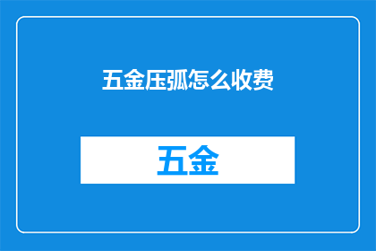 五金压弧怎么收费(五金压弧服务如何收费？)