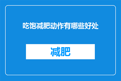 吃饱减肥动作有哪些好处(有哪些好处？吃饱后进行减肥动作能带来哪些积极影响？)