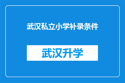 武汉私立小学补录条件(武汉私立小学补录条件是什么？)
