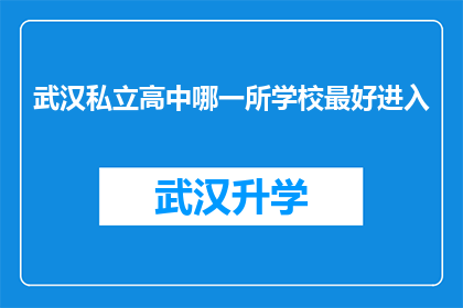 武汉私立高中哪一所学校最好进入(武汉私立高中中哪所学校最难进入？)