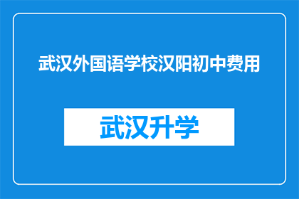 武汉外国语学校汉阳初中费用(武汉外国语学校汉阳初中的费用是多少？)