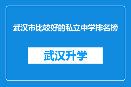 武汉市比较好的私立中学排名榜(武汉市私立中学排名榜：哪些学校值得家长和学生关注？)