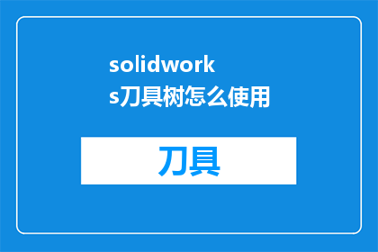 solidworks刀具树怎么使用(如何有效使用SolidWorks中的刀具树功能？)